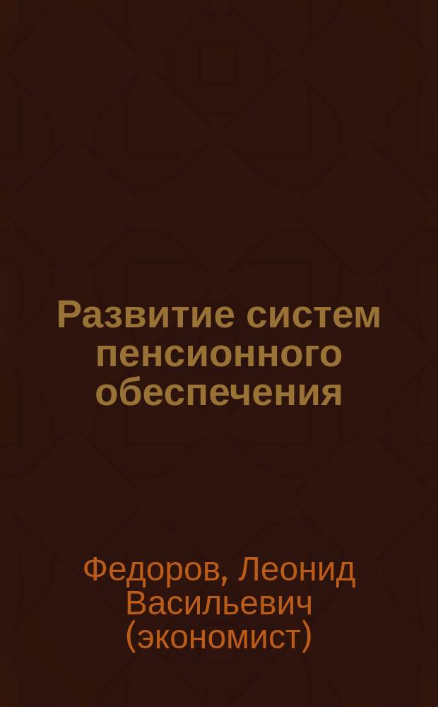 Развитие систем пенсионного обеспечения: теория, концепции, социальная динамика, бюджетно-финансовое совершенствование : монография