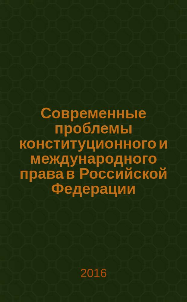 Современные проблемы конституционного и международного права в Российской Федерации : коллективная монография