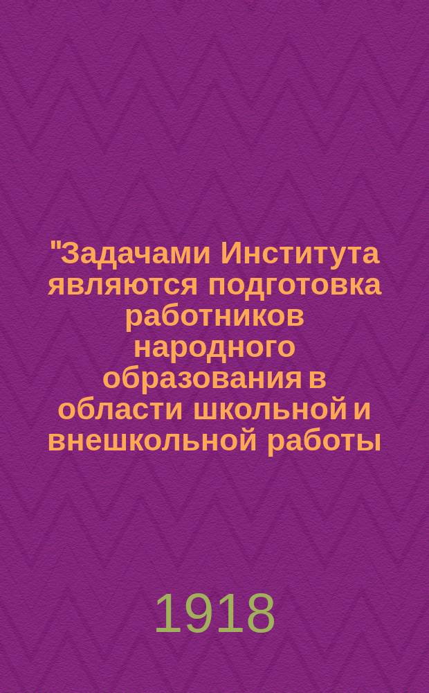 "Задачами Института являются подготовка работников народного образования в области школьной и внешкольной работы..." : листовка