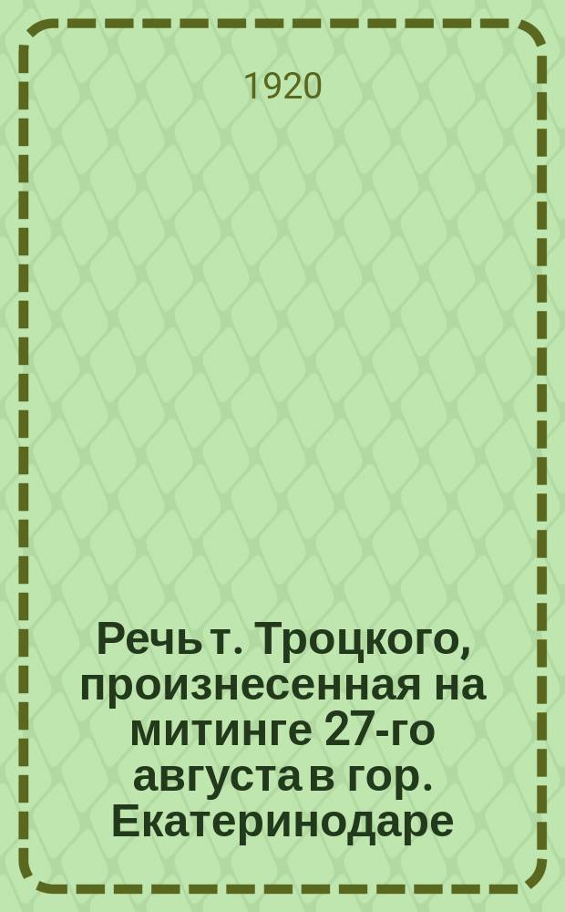 Речь т. Троцкого, произнесенная на митинге 27-го августа в гор. Екатеринодаре : листовка