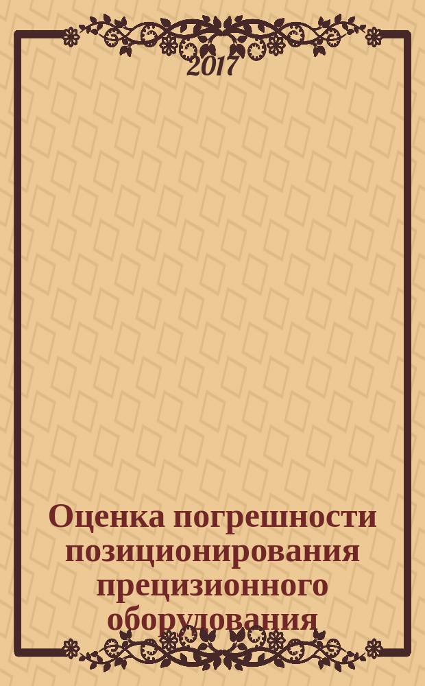 Оценка погрешности позиционирования прецизионного оборудования : методические указания к выполнению лабораторных работ по дисциплине "Основы проектирования и эксплуатации нанотехнологического оборудования"