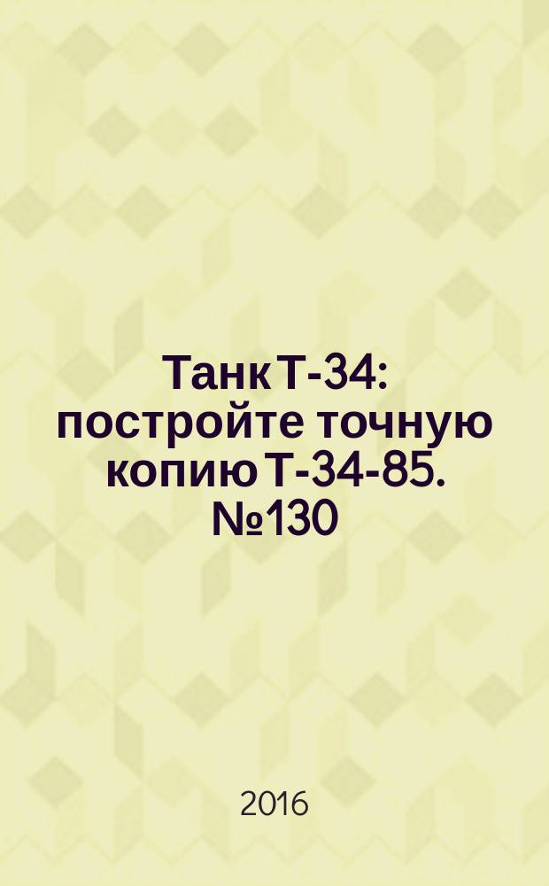 Танк Т-34 : постройте точную копию Т-34-85. № 130