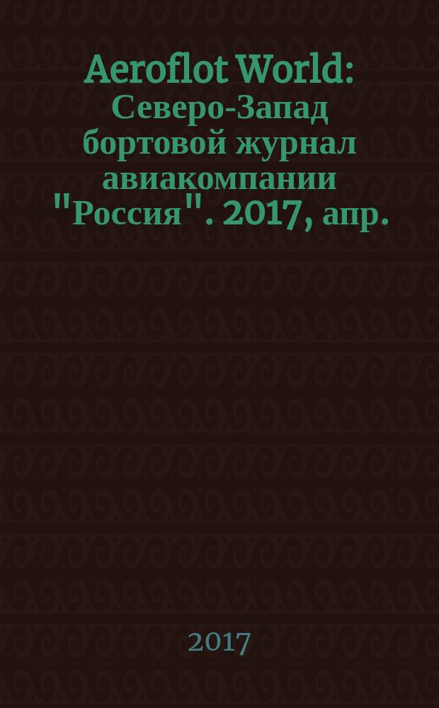 Aeroflot World : Северо-Запад бортовой журнал авиакомпании "Россия". 2017, апр.