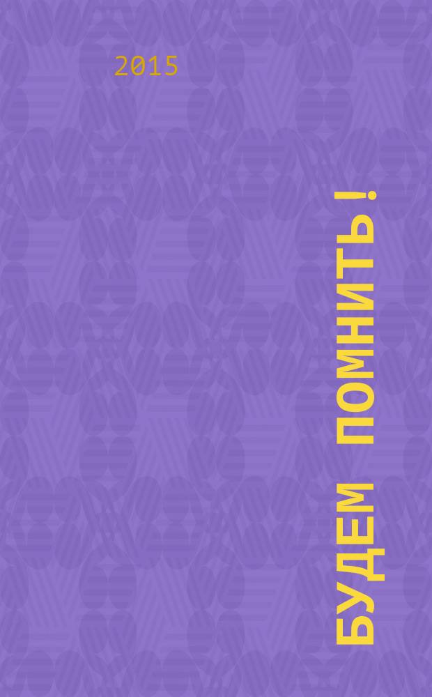 Будем помнить! : эта книга о людях, чьи жизнь и дела останутся в памяти поколений : сборник