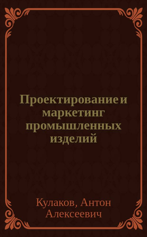 Проектирование и маркетинг промышленных изделий : конспект лекций : учебное пособие : для подготовки бакалавров по направлению 15.03.02 Технологические машины и оборудование