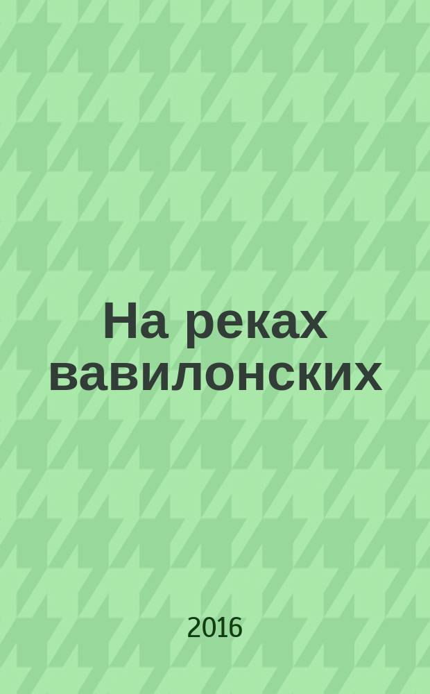 На реках вавилонских : исторический религиозно-философский роман