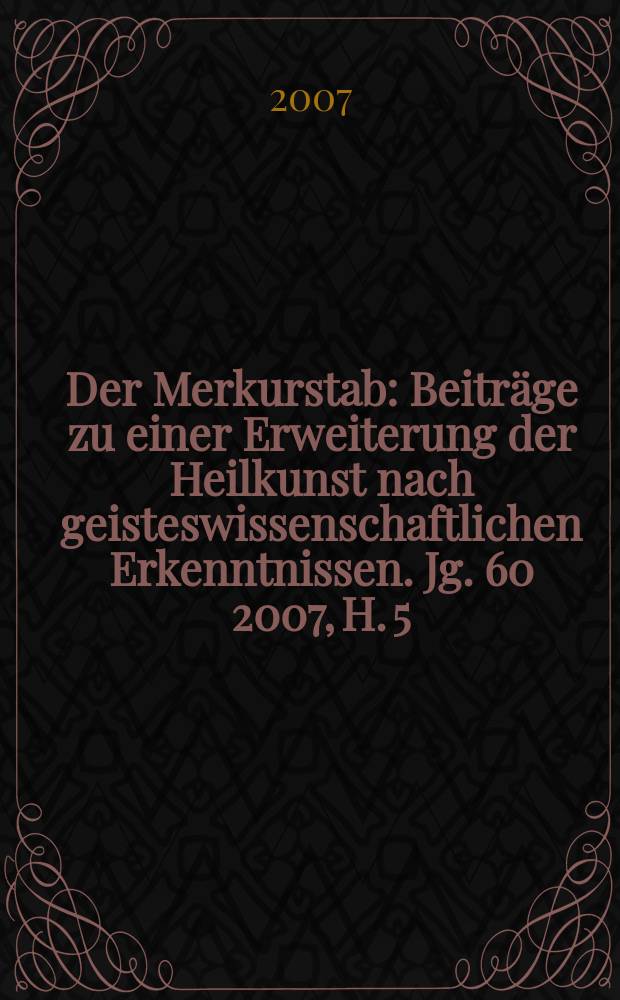 Der Merkurstab : Beiträge zu einer Erweiterung der Heilkunst nach geisteswissenschaftlichen Erkenntnissen. Jg. 60 2007, H. 5