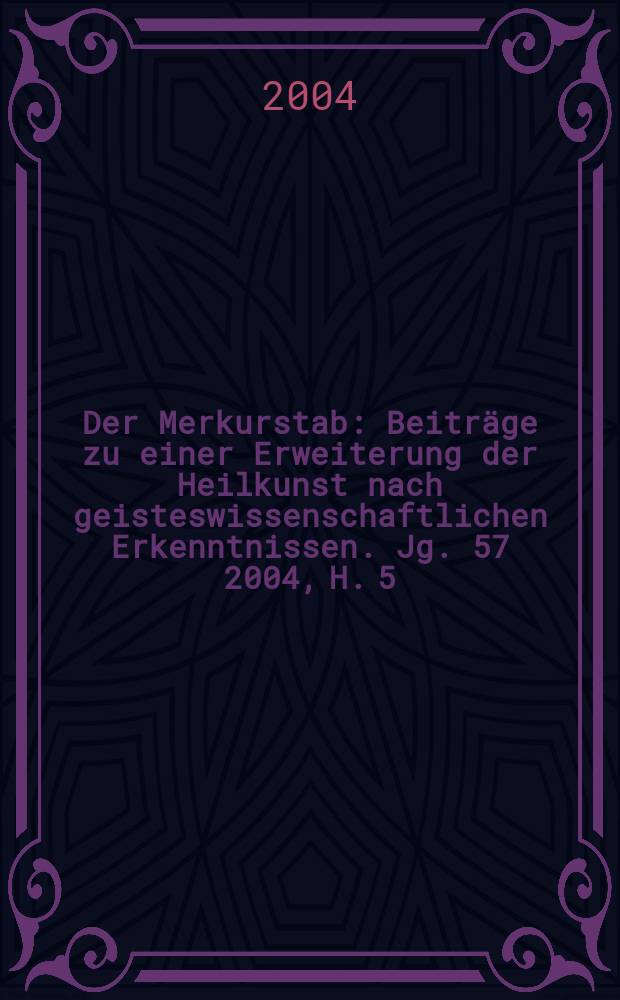 Der Merkurstab : Beiträge zu einer Erweiterung der Heilkunst nach geisteswissenschaftlichen Erkenntnissen. Jg. 57 2004, H. 5