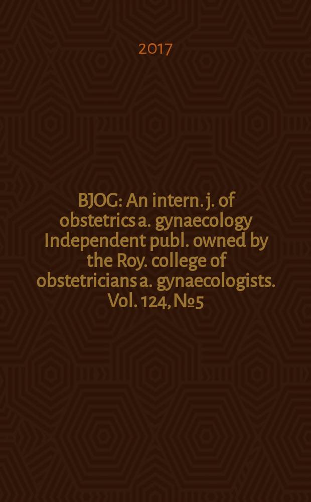 BJOG : An intern. j. of obstetrics a. gynaecology [Independent publ. owned by the Roy. college of obstetricians a. gynaecologists]. Vol. 124, № 5