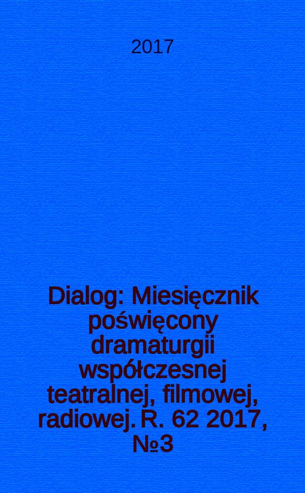 Dialog : Miesięcznik poświęcony dramaturgii współczesnej teatralnej, filmowej, radiowej. R. 62 2017, № 3 (724)