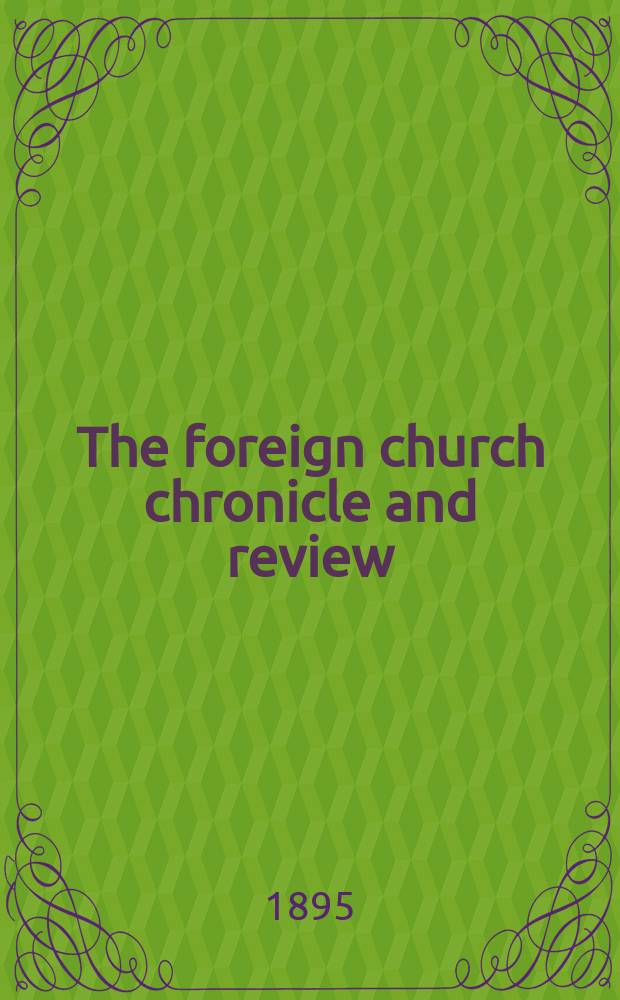 The foreign church chronicle and review : published quarterly. Vol. 19, № 76 : The foreign church chronicle containing the Forty-first year's Annual report of the Anglo-continental society for the year 1895