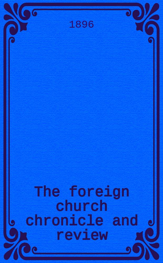 The foreign church chronicle and review : published quarterly. Vol. 20, № 80 : The foreign church chronicle containing the Forty-second year's Annual report of the Anglo-continental society for the year 1896