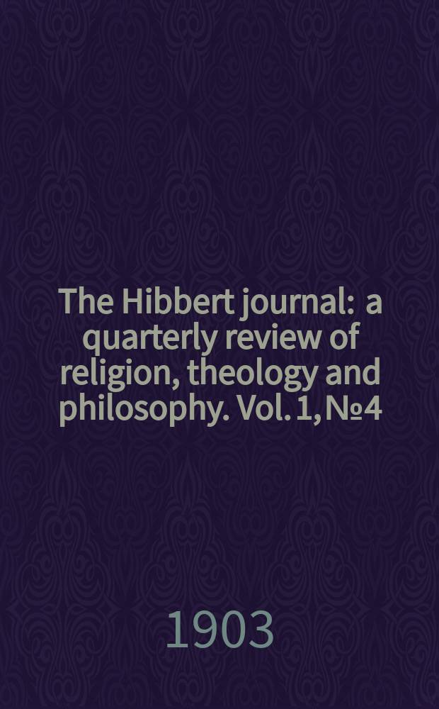 The Hibbert journal : a quarterly review of religion, theology and philosophy. Vol. 1, № 4