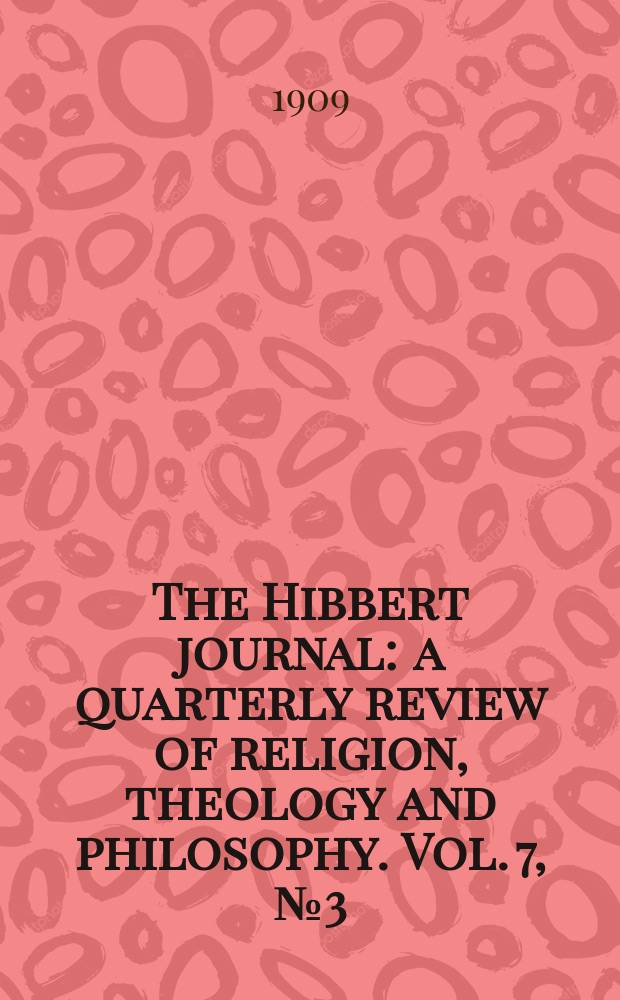 The Hibbert journal : a quarterly review of religion, theology and philosophy. Vol. 7, № 3 (27)