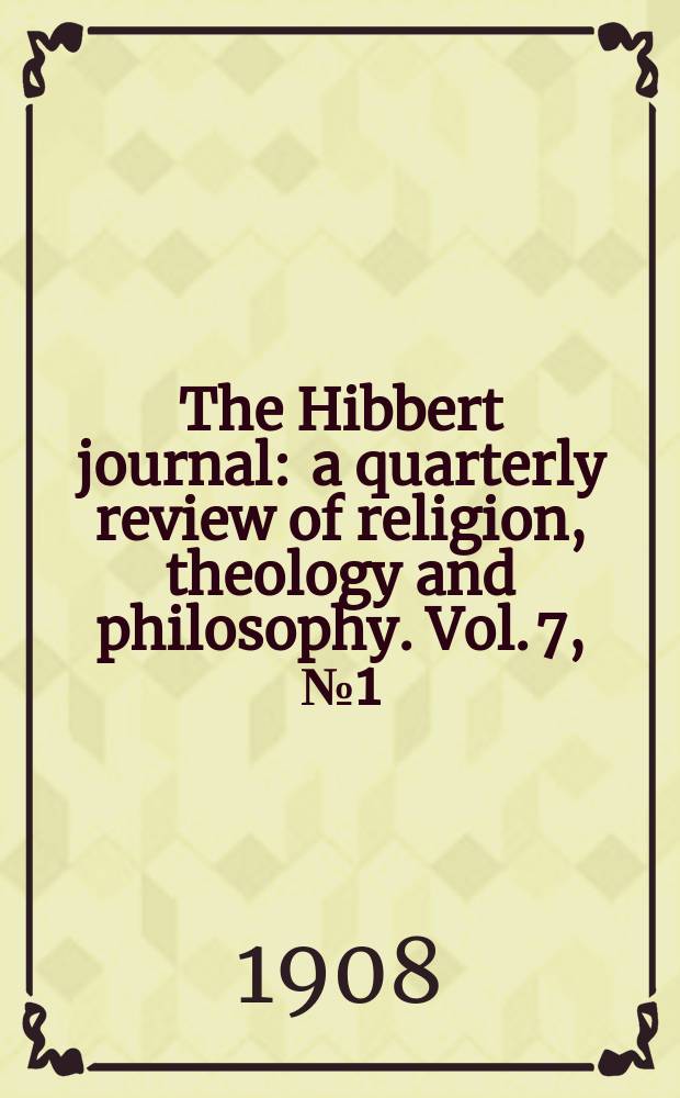 The Hibbert journal : a quarterly review of religion, theology and philosophy. Vol. 7, № 1 (25)