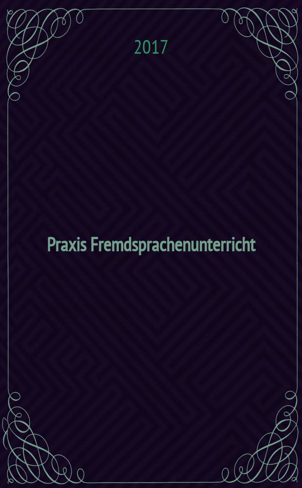 Praxis Fremdsprachenunterricht : die Zeitschrift für das Lehren und Lernen fremder Sprachen Hervorgegangen aus Praxis des neusprachlichen Unterrichts und Fremdsprachenunterricht. 2017, № 2