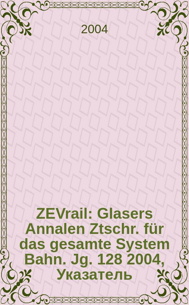 ZEVrail : Glasers Annalen Ztschr. für das gesamte System Bahn. Jg. 128 2004, Указатель