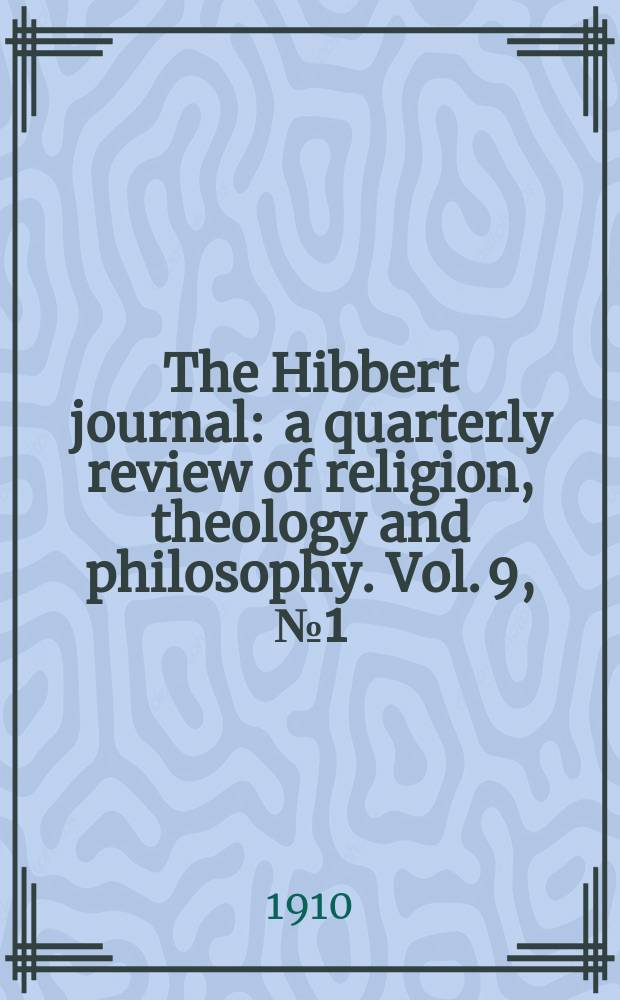 The Hibbert journal : a quarterly review of religion, theology and philosophy. Vol. 9, № 1 (33)