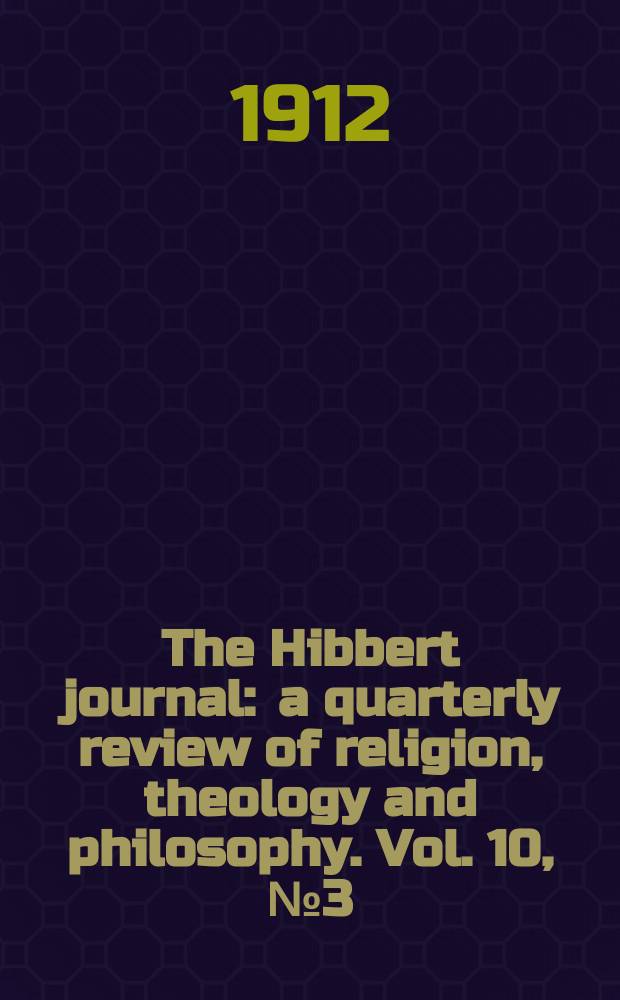 The Hibbert journal : a quarterly review of religion, theology and philosophy. Vol. 10, № 3 (39)