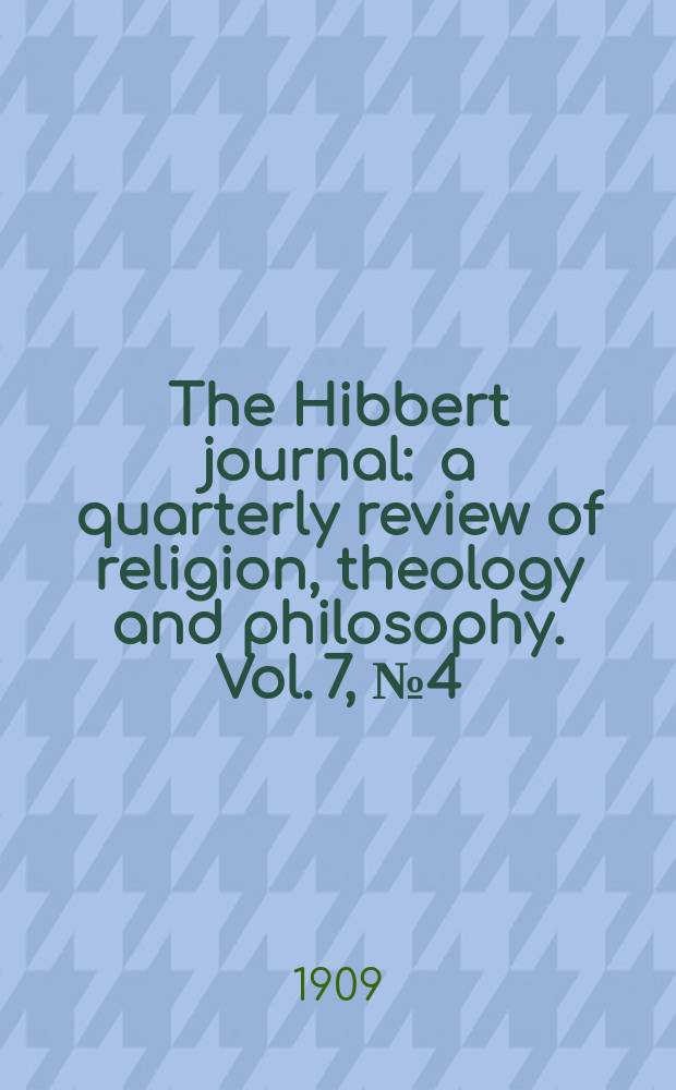 The Hibbert journal : a quarterly review of religion, theology and philosophy. Vol. 7, № 4 (28)