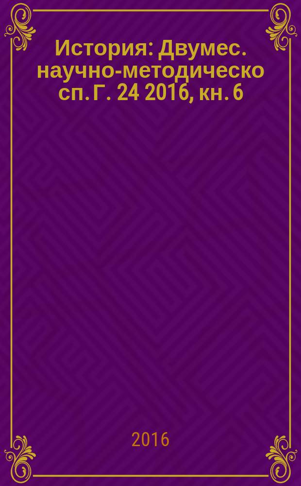 История : Двумес. научно-методическо сп. Г. 24 2016, кн. 6