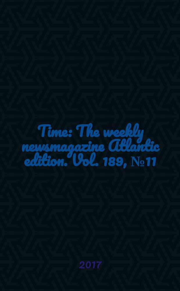 Time : The weekly newsmagazine Atlantic edition. Vol. 189, № 11