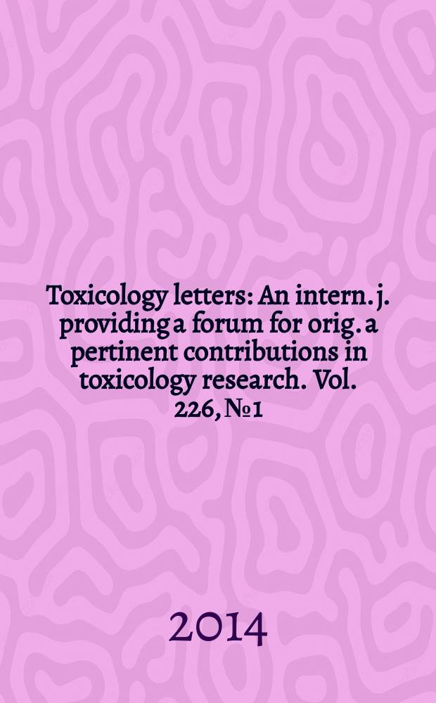 Toxicology letters : An intern. j. providing a forum for orig. a pertinent contributions in toxicology research. Vol. 226, № 1