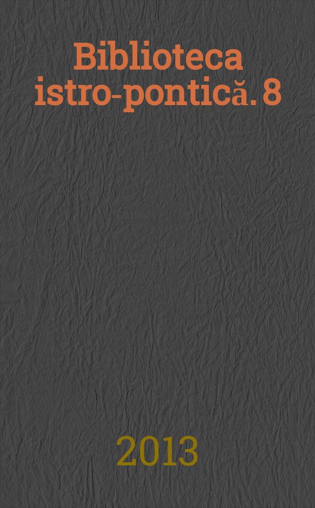 Biblioteca istro-pontică. 8 : Circulaţia cărţii vechi româneşti (manuscrisă şi tipărită) în spaţiul nord-dobrogean = Распространение старой румынской книги (рукописной и печатной) в Северной Добрудже