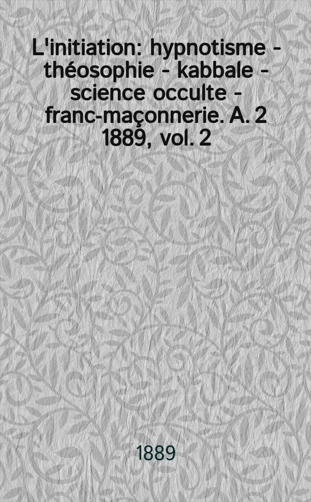 L'initiation : hypnotisme - théosophie - kabbale - science occulte - franc-maçonnerie. [A. 2] 1889, vol. 2