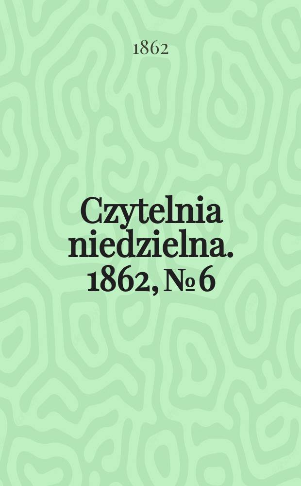 Czytelnia niedzielna. 1862, № 6