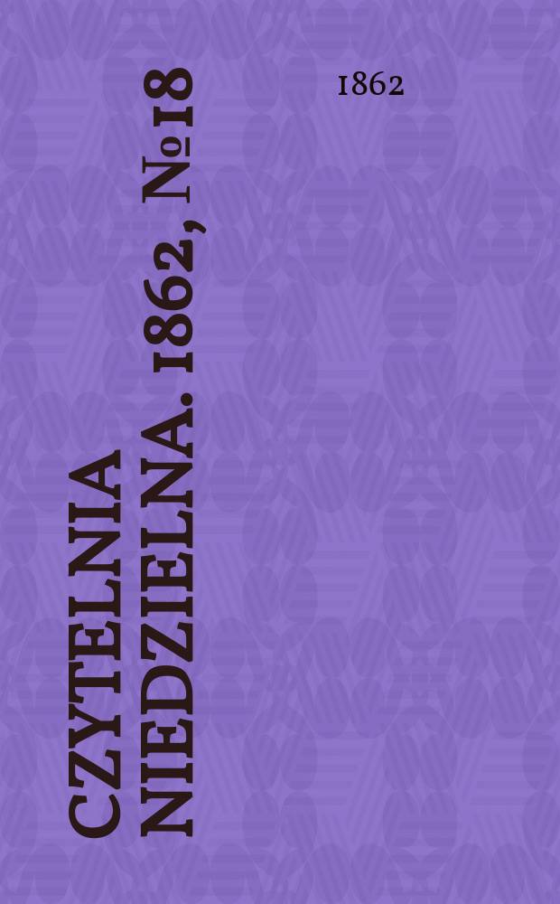 Czytelnia niedzielna. 1862, № 18