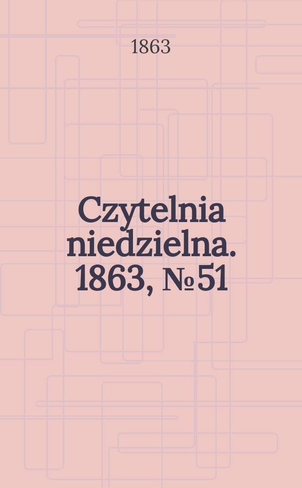Czytelnia niedzielna. 1863, № 51
