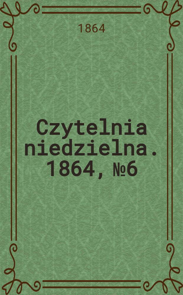 Czytelnia niedzielna. 1864, № 6