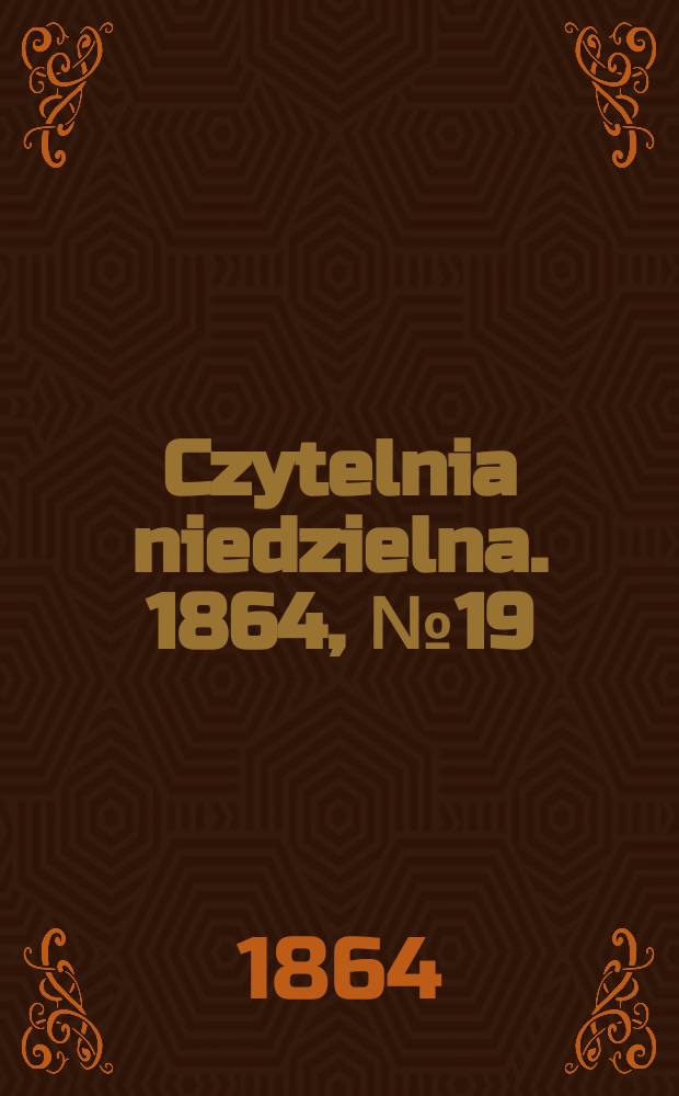 Czytelnia niedzielna. 1864, № 19