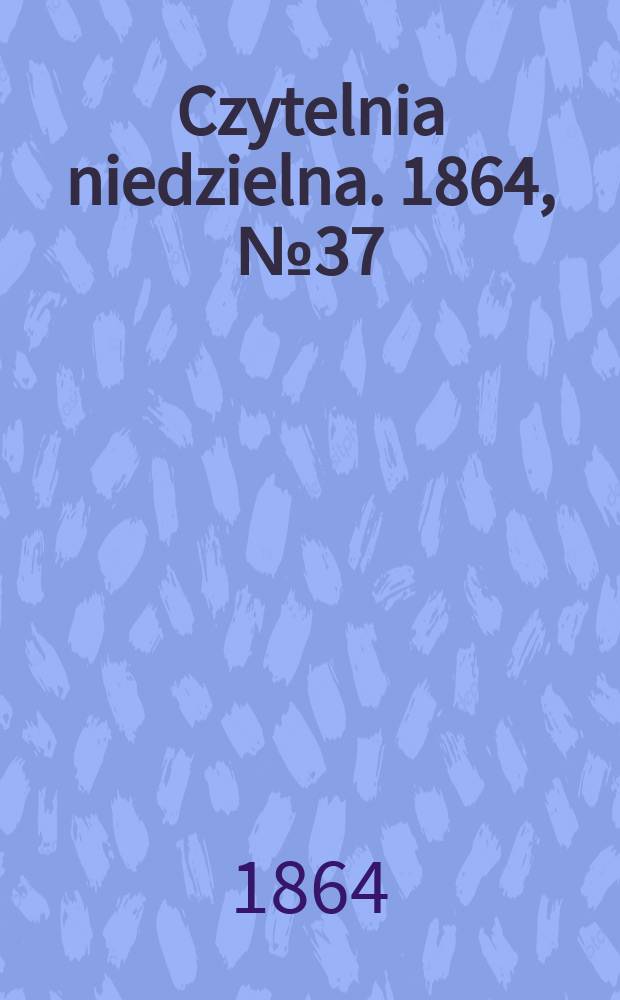 Czytelnia niedzielna. 1864, № 37