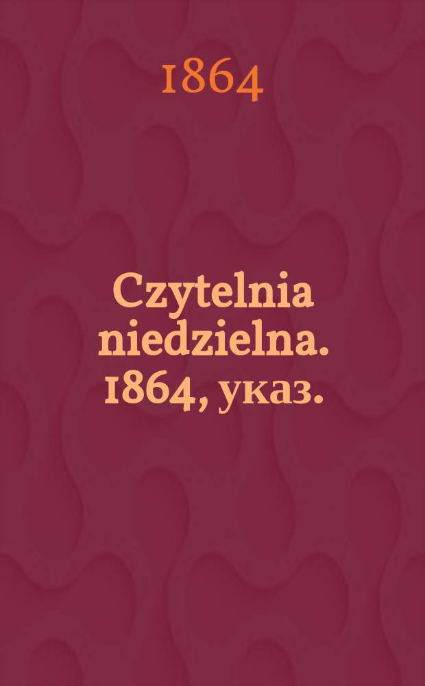 Czytelnia niedzielna. 1864, указ.