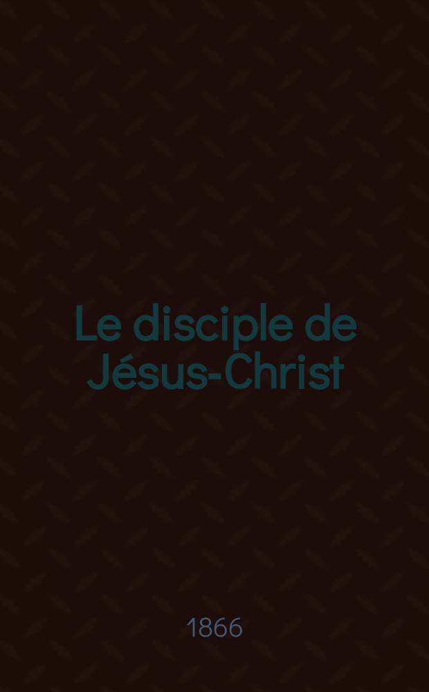 Le disciple de Jésus-Christ : revue de protestantisme au XIXe siècle. Sémestre 1, A. 28 1866, № [8]