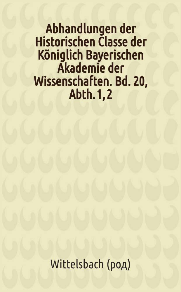 Abhandlungen der Historischen Classe der K&ouml;niglich Bayerischen Akademie der Wissenschaften. Bd. 20, Abth. 1, [2] : 1891/1892. Wittelsbacher Briefe aus den Jahren 1590 bis 1610 = Виттельсбахские письма за период 1590 -1610 гг.