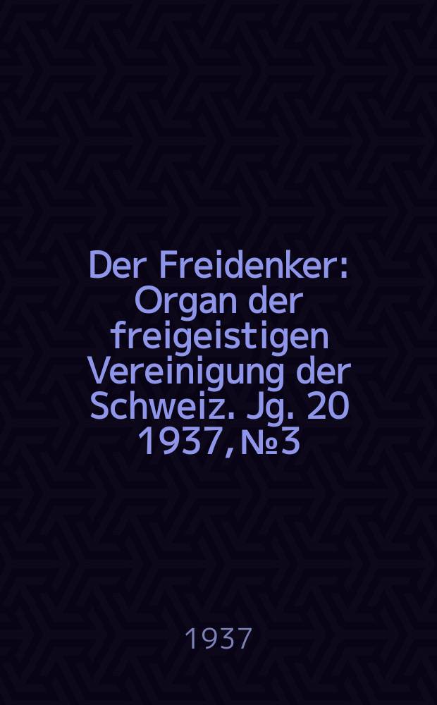 Der Freidenker : Organ der freigeistigen Vereinigung der Schweiz. Jg. 20 1937, № 3