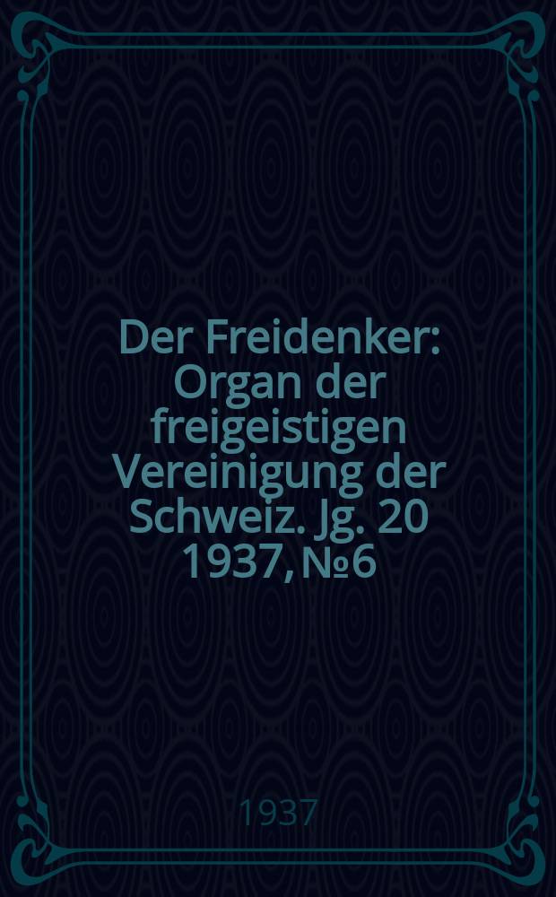 Der Freidenker : Organ der freigeistigen Vereinigung der Schweiz. Jg. 20 1937, № 6