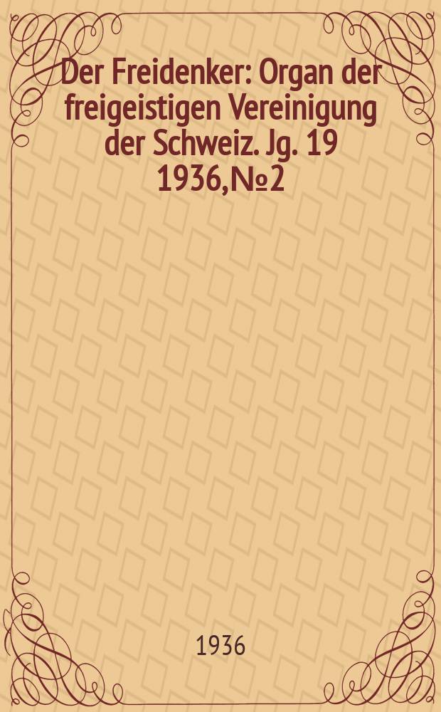 Der Freidenker : Organ der freigeistigen Vereinigung der Schweiz. Jg. 19 1936, № 2