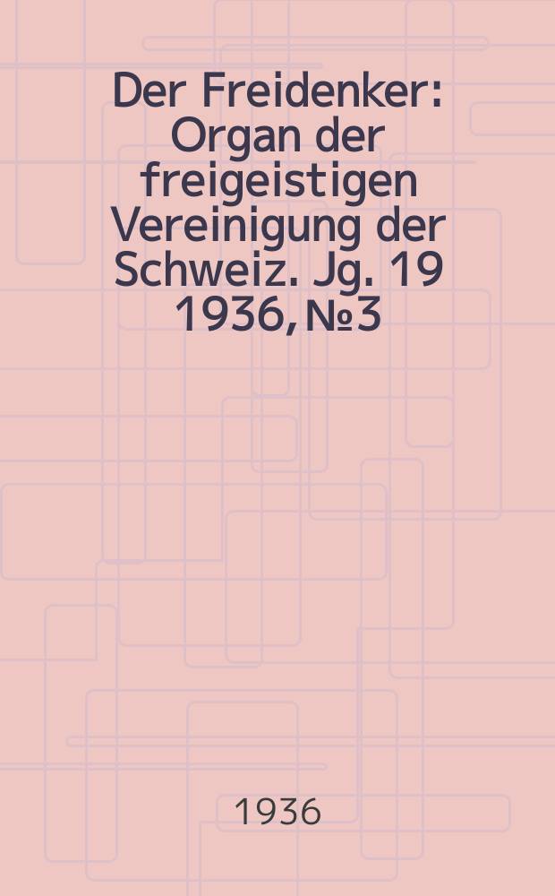 Der Freidenker : Organ der freigeistigen Vereinigung der Schweiz. Jg. 19 1936, № 3