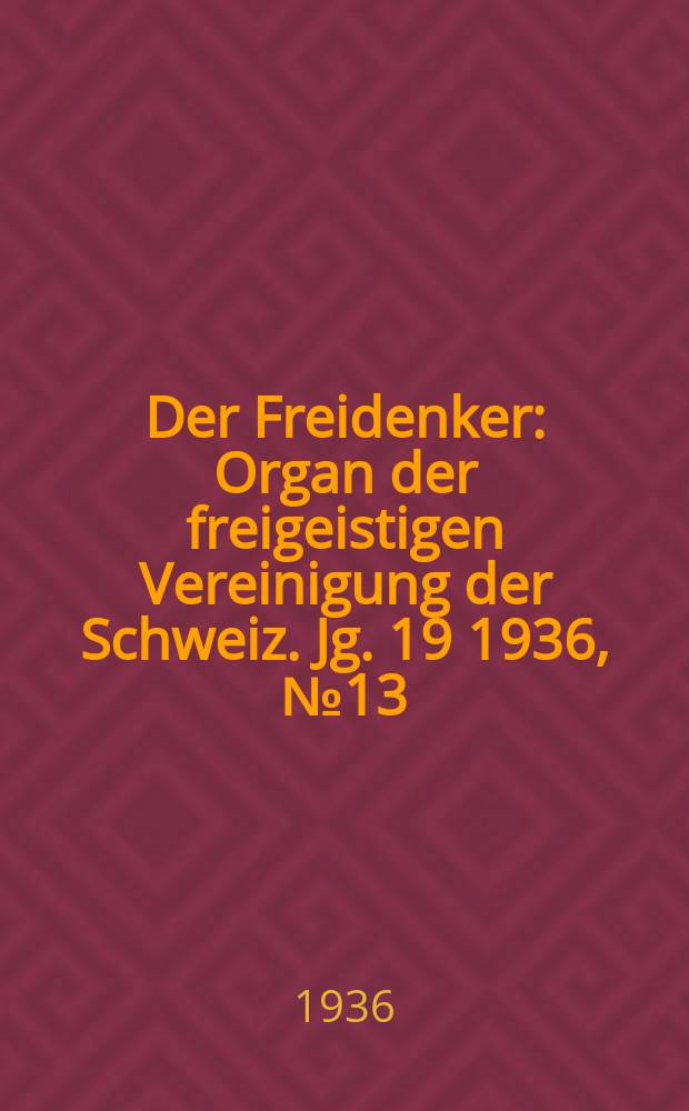 Der Freidenker : Organ der freigeistigen Vereinigung der Schweiz. Jg. 19 1936, № 13