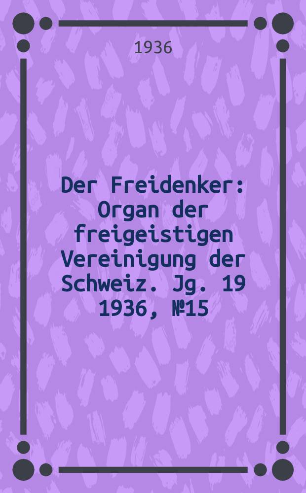 Der Freidenker : Organ der freigeistigen Vereinigung der Schweiz. Jg. 19 1936, № 15