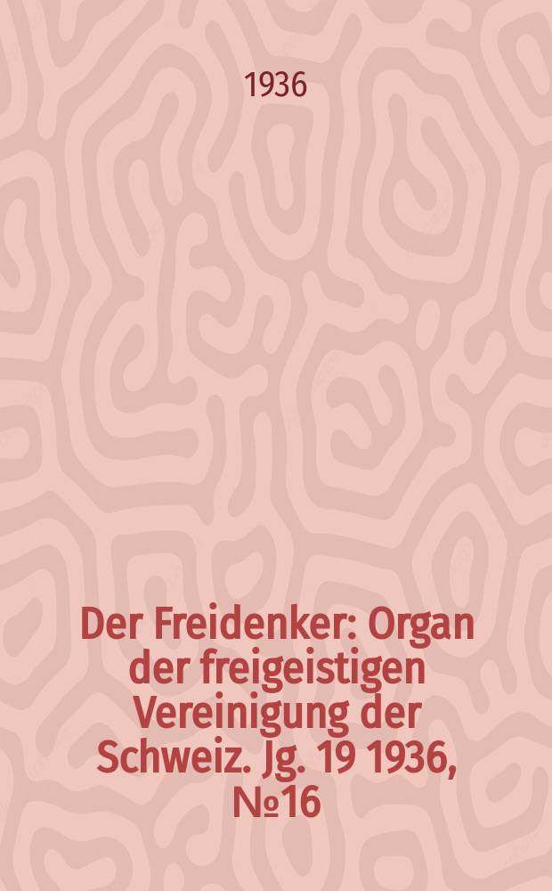 Der Freidenker : Organ der freigeistigen Vereinigung der Schweiz. Jg. 19 1936, № 16