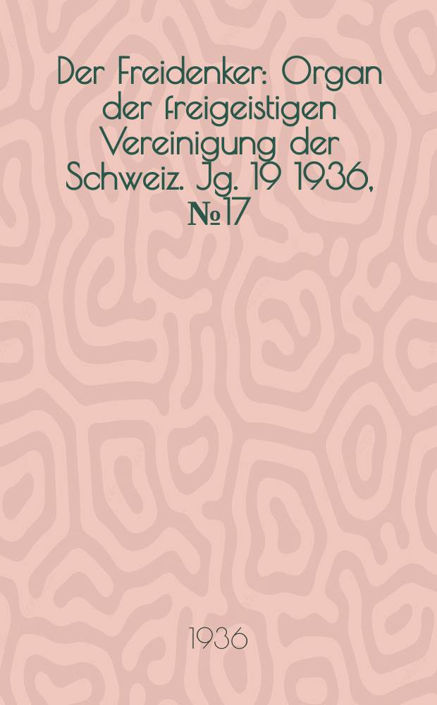 Der Freidenker : Organ der freigeistigen Vereinigung der Schweiz. Jg. 19 1936, № 17