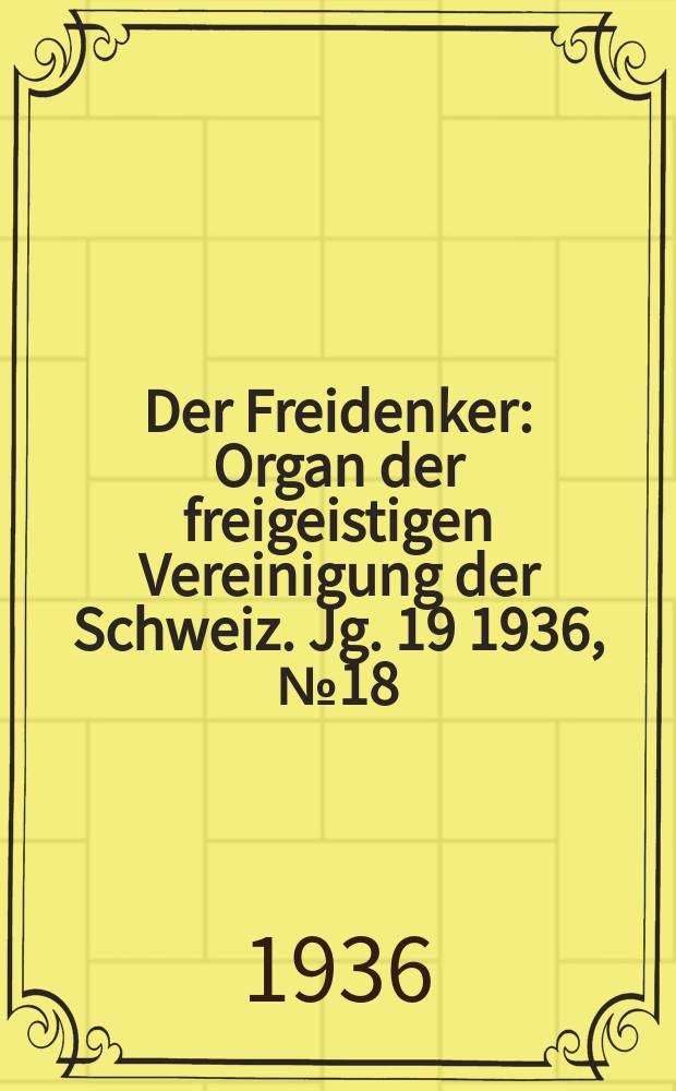 Der Freidenker : Organ der freigeistigen Vereinigung der Schweiz. Jg. 19 1936, № 18