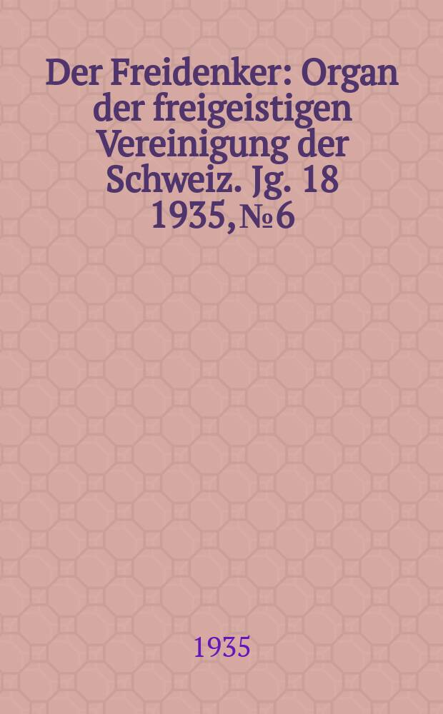 Der Freidenker : Organ der freigeistigen Vereinigung der Schweiz. Jg. 18 1935, № 6