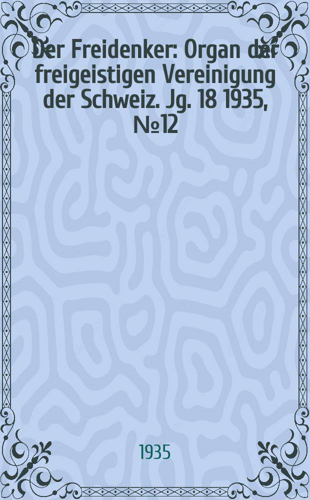 Der Freidenker : Organ der freigeistigen Vereinigung der Schweiz. Jg. 18 1935, № 12