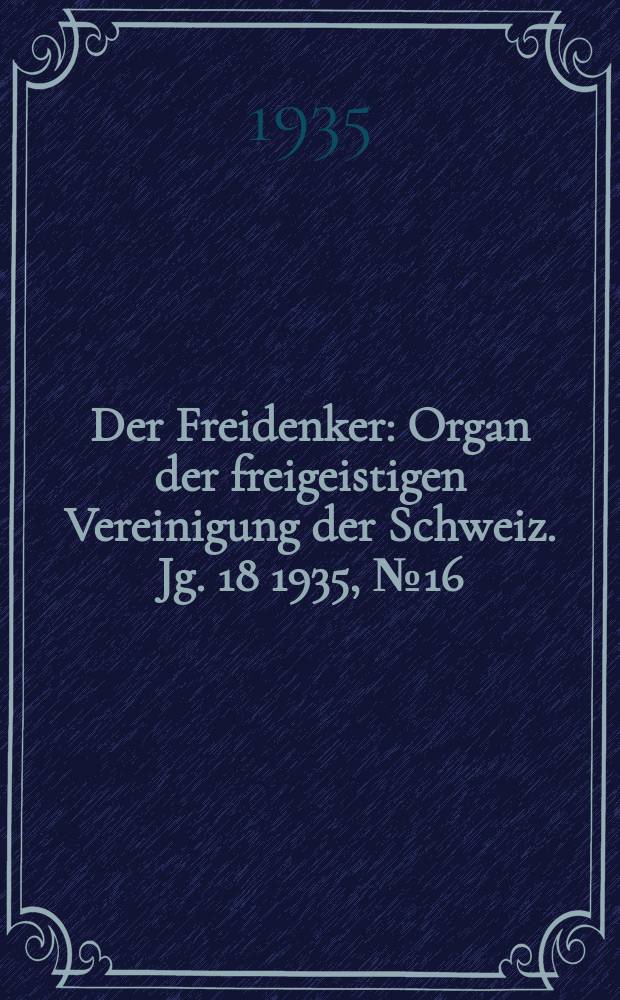 Der Freidenker : Organ der freigeistigen Vereinigung der Schweiz. Jg. 18 1935, № 16
